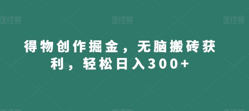 得物创作掘金，无脑搬砖获利，轻松日入300+【揭秘】-翻身站