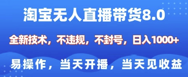 淘宝无人直播带货8.0，全新技术，不违规，不封号，纯小白易操作，当天开播，当天见收益，日入多张-翻身站