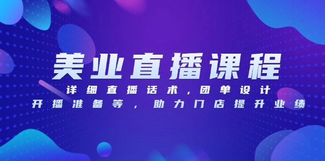 美业直播课程，详细直播话术,团单设计,开播准备等，助力门店提升业绩-翻身站