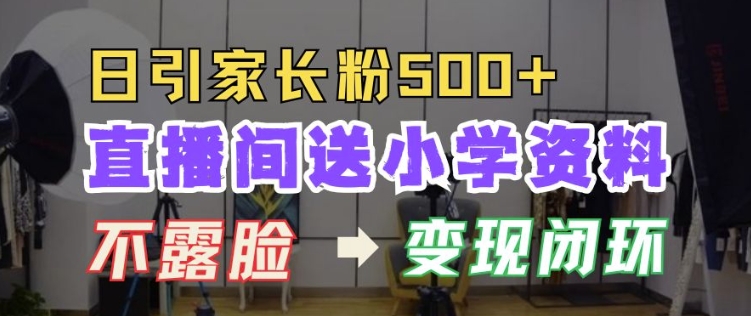 直播间送小学资料，每天引流家长粉500+，变现闭环模式【揭秘】-翻身站