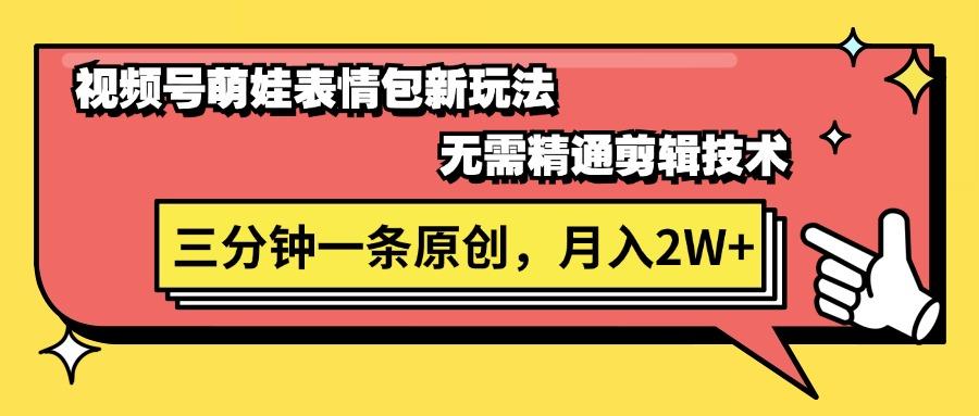 视频号萌娃表情包新玩法，无需精通剪辑，三分钟一条原创视频，月入2W+-翻身站