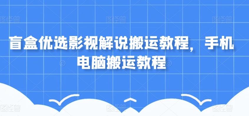 盲盒优选影视解说搬运教程，手机电脑搬运教程-翻身站