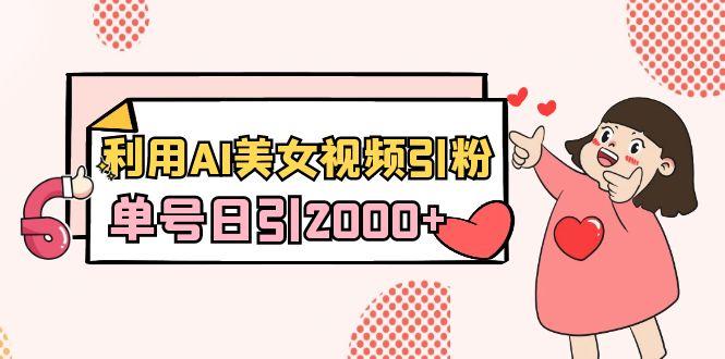 利用AI美女视频引粉，单号日引2000+，新手也能干(教程+软件)-翻身站