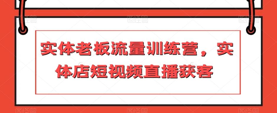 实体老板流量训练营，实体店短视频直播获客-翻身站