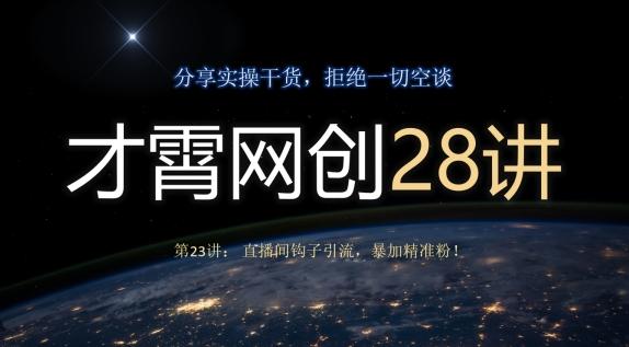 才霄网创28讲第23讲：直播间钩子引流，暴加精准粉！-翻身站