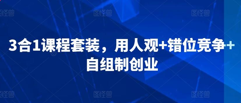 3合1课程套装，​用人观+错位竞争+自组制创业-翻身站