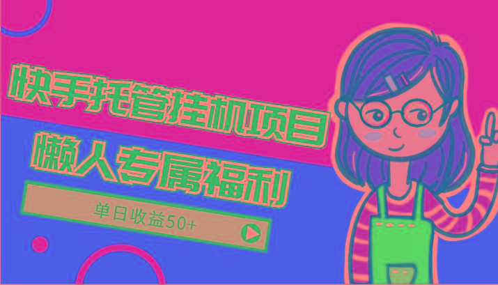 快手托管挂机项目-绿色正规懒人专属福利，单日收益50+-翻身站