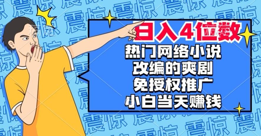 热门网络小说改编的爽剧，免授权推广，新人当天就能赚钱，日入4位数【揭秘】-翻身站