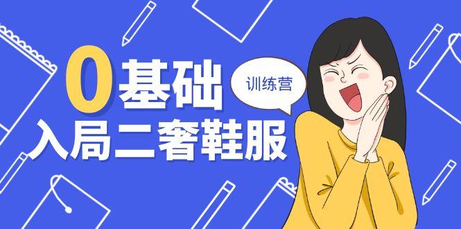 0基础入局-二奢 鞋服训练营，十二年 奢侈品 创业导师分享(20节课-翻身站