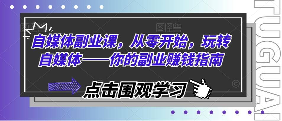 自媒体副业课，从零开始，玩转自媒体——你的副业赚钱指南-翻身站