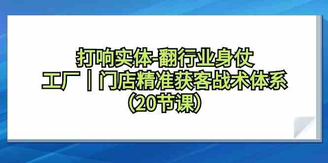 打响实体行业翻身仗，工厂门店精准获客战术体系(20节课)-翻身站