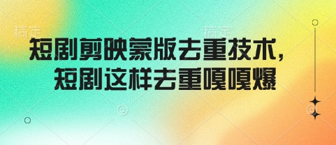 短剧剪映蒙版去重技术，短剧这样去重嘎嘎爆-翻身站