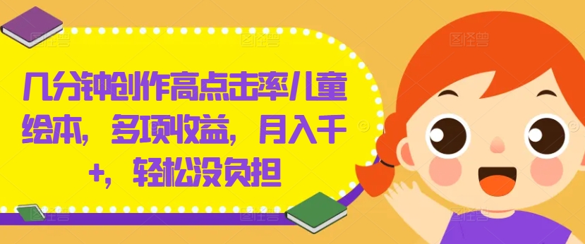 几分钟创作高点击率儿童绘本，多项收益，月入千+，轻松没负担【揭秘】-翻身站