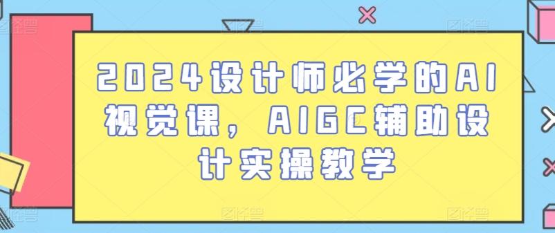 2024设计师必学的AI视觉课，AIGC辅助设计实操教学-翻身站