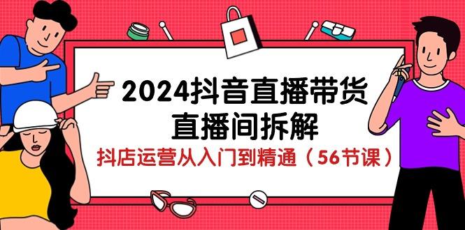 2024抖音直播带货-直播间拆解：抖店运营从入门到精通(56节课-翻身站