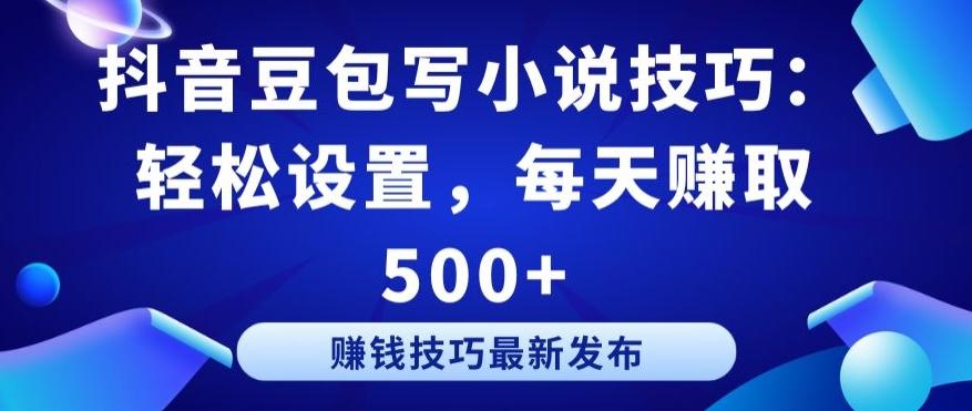抖音豆包写小说技巧：轻松设置，每天赚取 500+【揭秘】-翻身站
