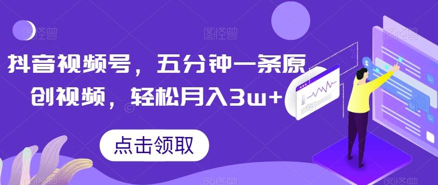 抖音视频号，五分钟一条原创视频，轻松月入3w+【独家秘诀，传授赚钱方法】【揭秘】-翻身站