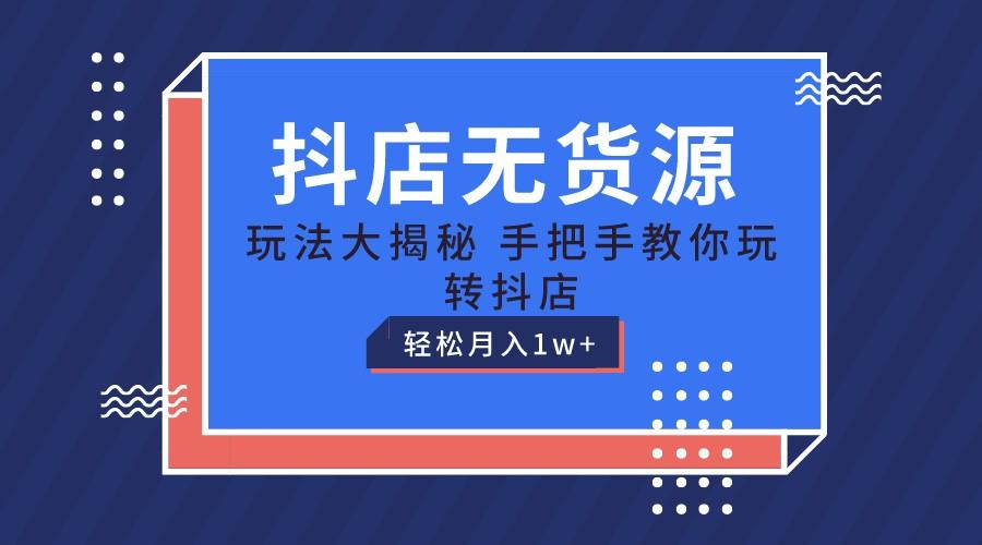 抖店无货源保姆级教程，手把手教你玩转抖店，轻松月入1W+-翻身站