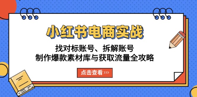 小红书电商实战：找对标账号、拆解账号、制作爆款素材库与获取流量全攻略-翻身站