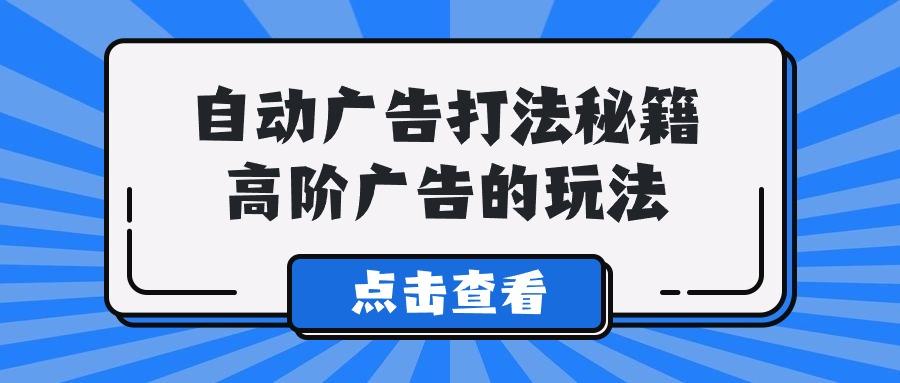 (9298期)A lice自动广告打法秘籍，高阶广告的玩法-翻身站
