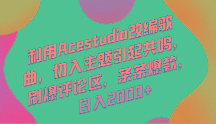 利用Acestudio改编歌曲，切入主题引起共鸣，刷爆评论区，条条爆款，日入2000+-翻身站
