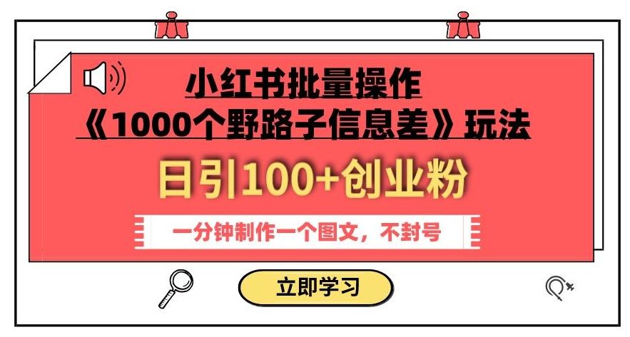 小红书批量操作《1000个野路子信息差》玩法，一分钟制作一个图文，不封号，日引100+创业粉-翻身站