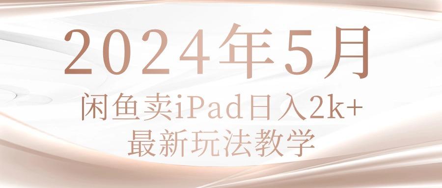 2024年5月闲鱼卖ipad日入2k，最新玩法教学-翻身站