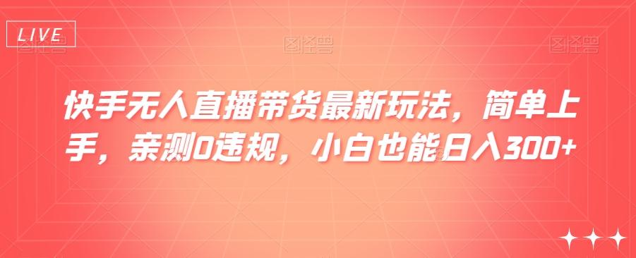 快手无人直播带货最新玩法，简单上手，亲测0违规，小白也能日入300+【揭秘】-翻身站