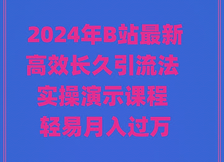 2024年B站最新高效长久引流法 实操演示课程 轻易月入过万-翻身站
