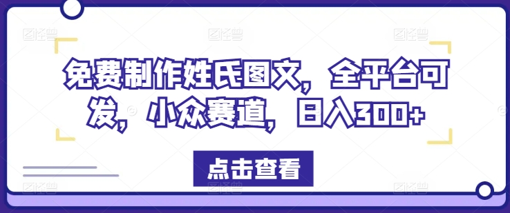 免费制作姓氏图文，全平台可发，小众赛道，日入300+【揭秘】-翻身站