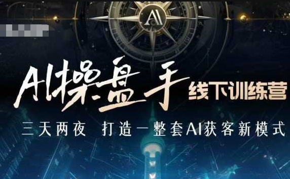 AI操盘手线下训练营，打造AI获客新模式，跟上ai时代，新商业-翻身站