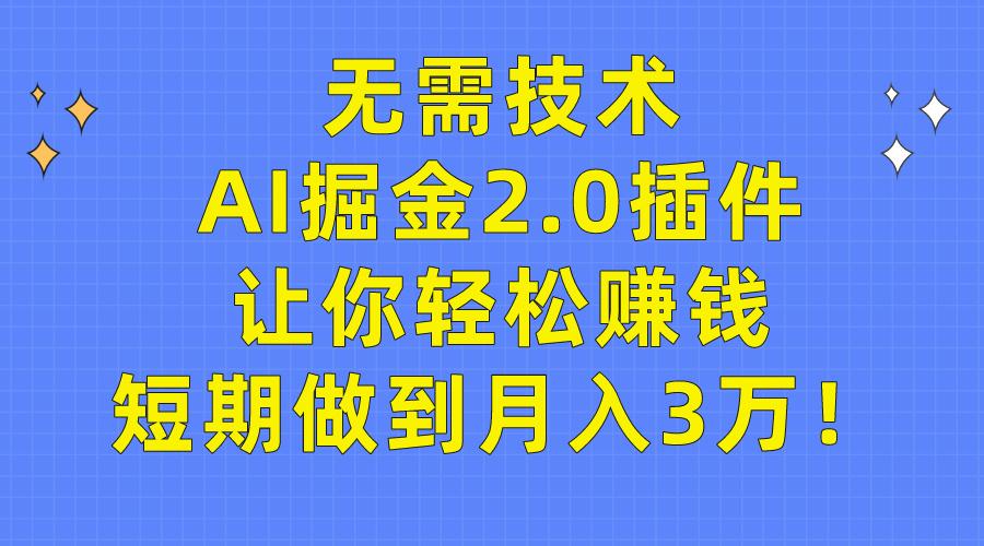 (9535期)无需技术，AI掘金2.0插件让你轻松赚钱，短期做到月入3万！-翻身站