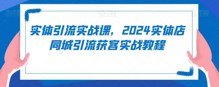 实体引流实战课，2024实体店同城引流获客实战教程-翻身站