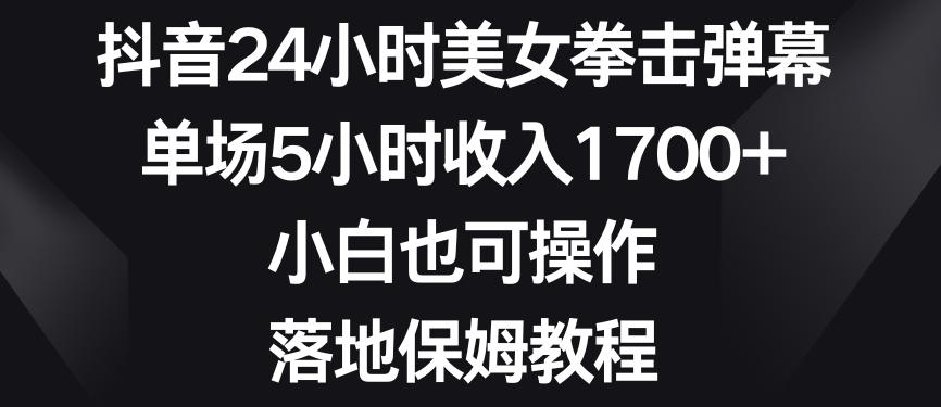抖音24小时美女拳击弹幕，单场5小时收入1700+，小白也可操作，落地保姆教程【揭秘】-翻身站
