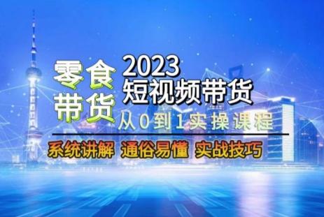 2023短视频带货-零食赛道，从0-1实操课程，系统讲解实战技巧-翻身站