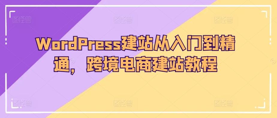 WordPress建站从入门到精通，跨境电商建站教程-翻身站