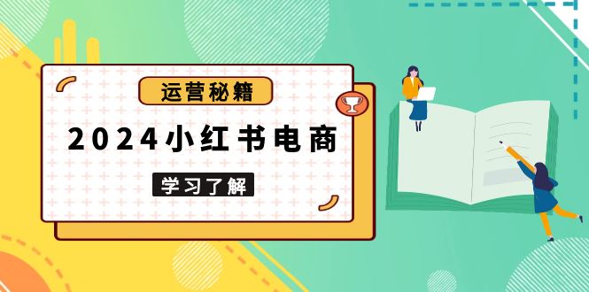 2024小红书电商教程，从入门到实战，教你有效打造爆款店铺，掌握选品技巧-翻身站