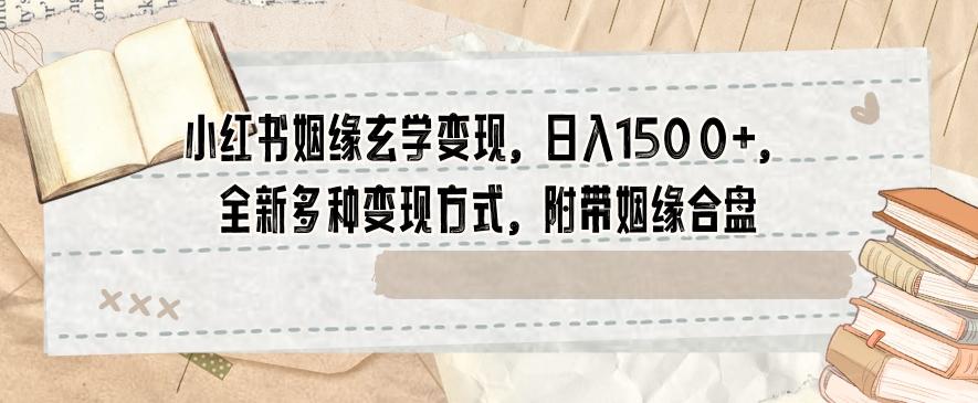 小红书姻缘玄学变现，日入1500+，全新多种变现方式，附带姻缘合盘【揭秘】-翻身站