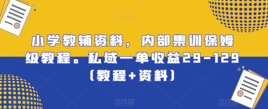 小学教辅资料，内部集训保姆级教程。私域一单收益29-129（教程+资料）-翻身站