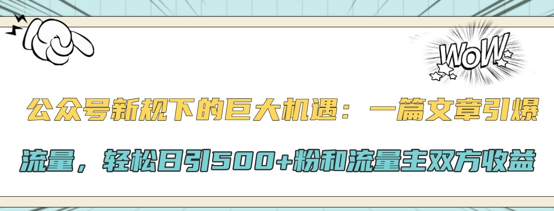 公众号新规下的巨大机遇：一篇文章引爆流量，轻松日引500+粉和流量主双方收益-翻身站
