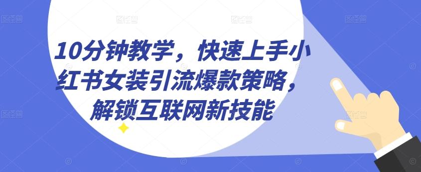 10分钟教学，快速上手小红书女装引流爆款策略，解锁互联网新技能【揭秘】-翻身站