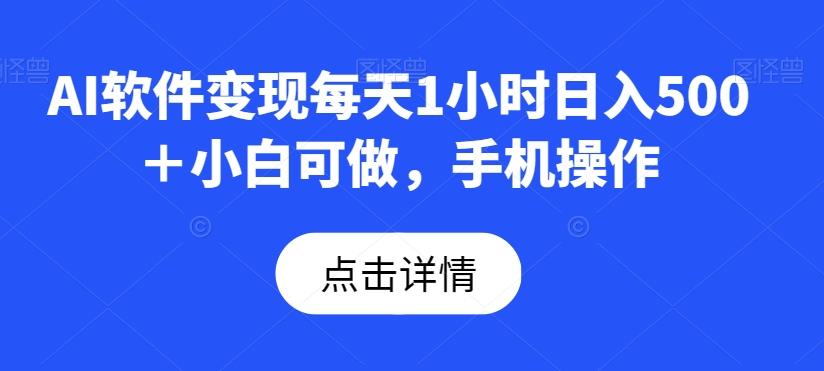 AI软件变现每天1小时日入500＋小白可做，手机操作-翻身站