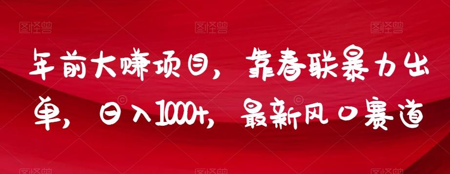 年前大赚项目，靠春联暴力出单，日入1000+，最新风口赛道【揭秘】-翻身站