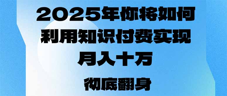 2025年，你将如何利用知识付费实现月入十万，甚至年入百万？-翻身站