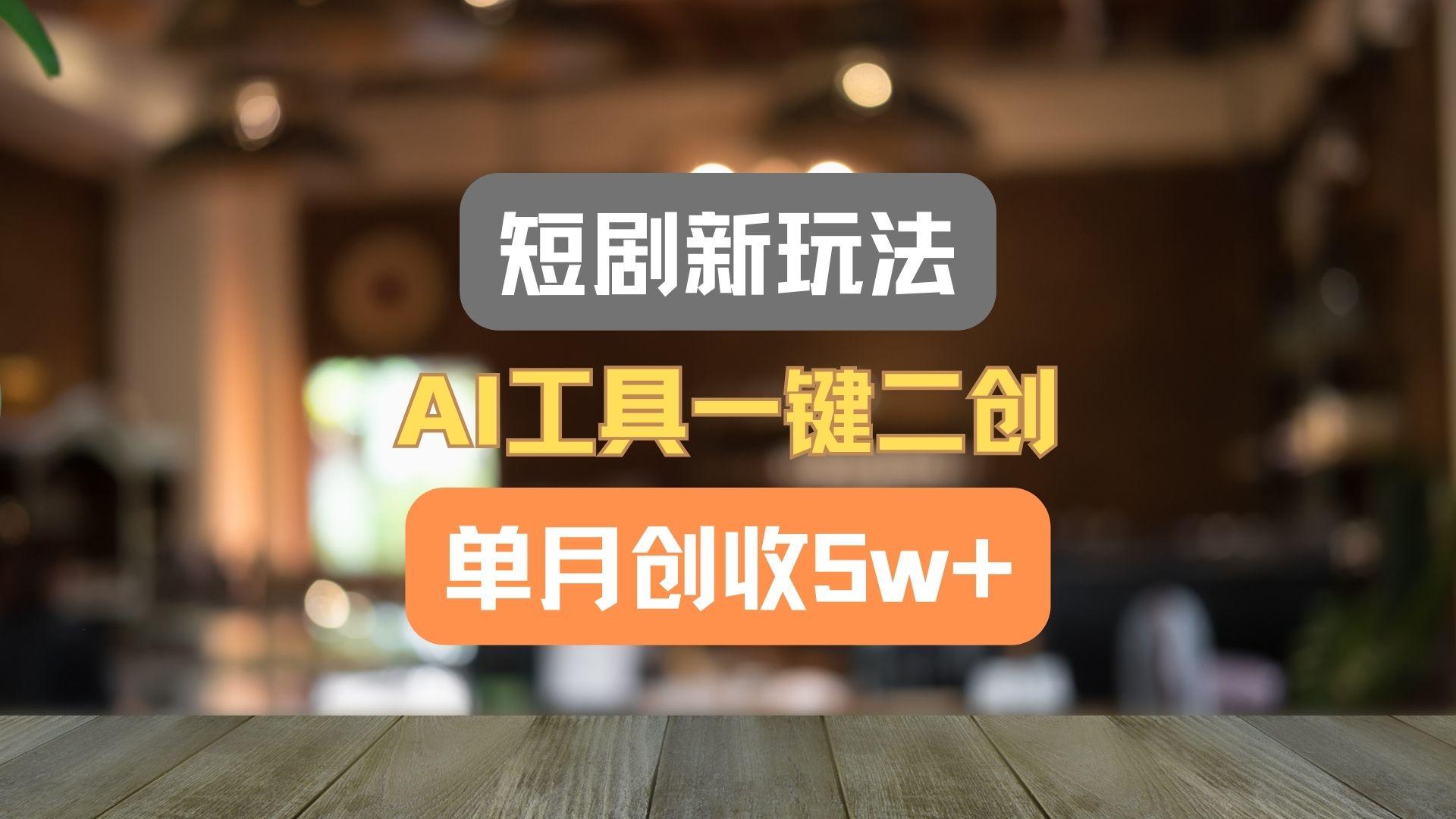 短剧新玩法，AI工具一键二创，单月创收5w+！-翻身站