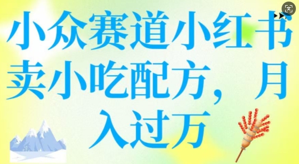 小众赛道小红书卖小吃配方，操作简单，月入过W-翻身站