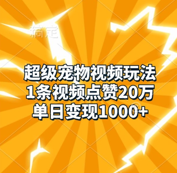超级宠物视频玩法，1条视频点赞20万，单日变现1k-翻身站