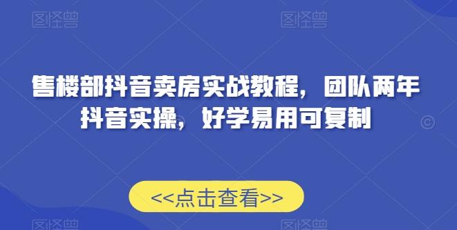 售楼部抖音卖房实战教程，团队两年抖音实操，好学易用可复制-翻身站