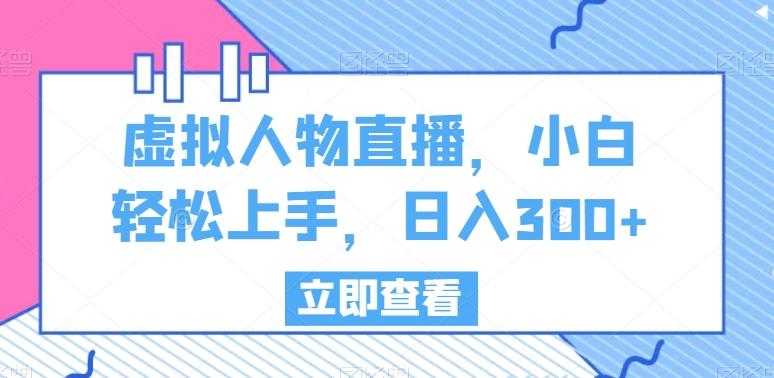 虚拟人物直播，小白轻松上手，日入300+【揭秘】-翻身站