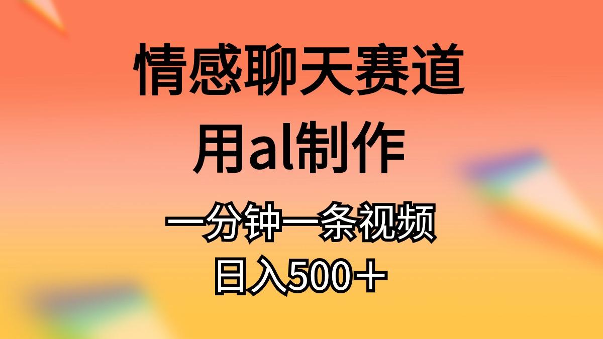 情感聊天赛道用al制作一分钟一条视频日入500＋-翻身站
